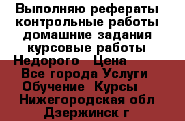 Выполняю рефераты, контрольные работы, домашние задания, курсовые работы. Недорого › Цена ­ 500 - Все города Услуги » Обучение. Курсы   . Нижегородская обл.,Дзержинск г.